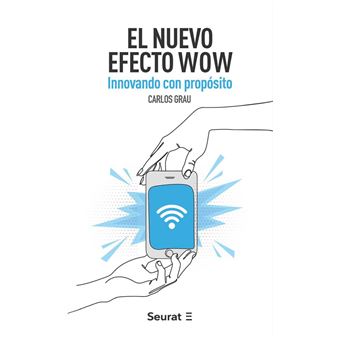 Presentación de “El Efecto Wow” de Carlos Grau. 1 EL NUEVO EFECTO WOW: Innovando con propósito de Carlos Grau